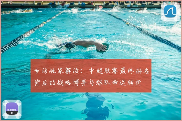 专访独家解读:中超联赛最终排名背后的战略博弈与球队命运转折