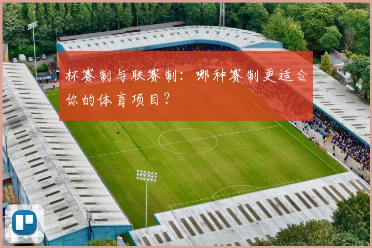 杯赛制与联赛制：哪种赛制更适合你的体育项目？