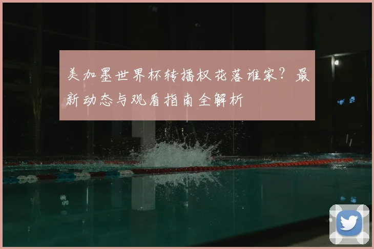 美加墨世界杯转播权花落谁家？最新动态与观看指南全解析