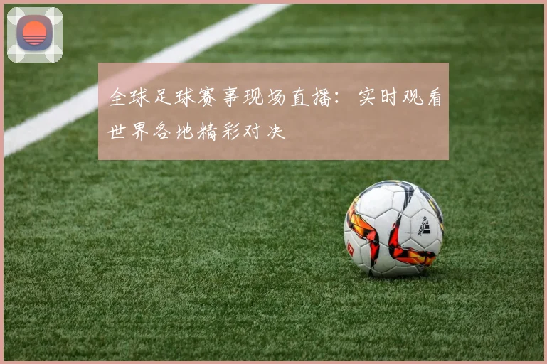全球足球赛事现场直播：实时观看世界各地精彩对决