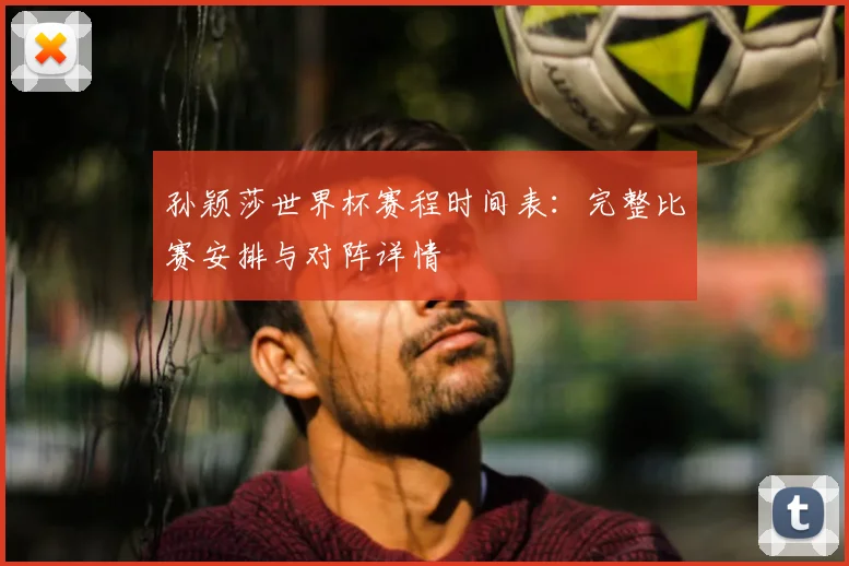 孙颖莎世界杯赛程时间表：完整比赛安排与对阵详情