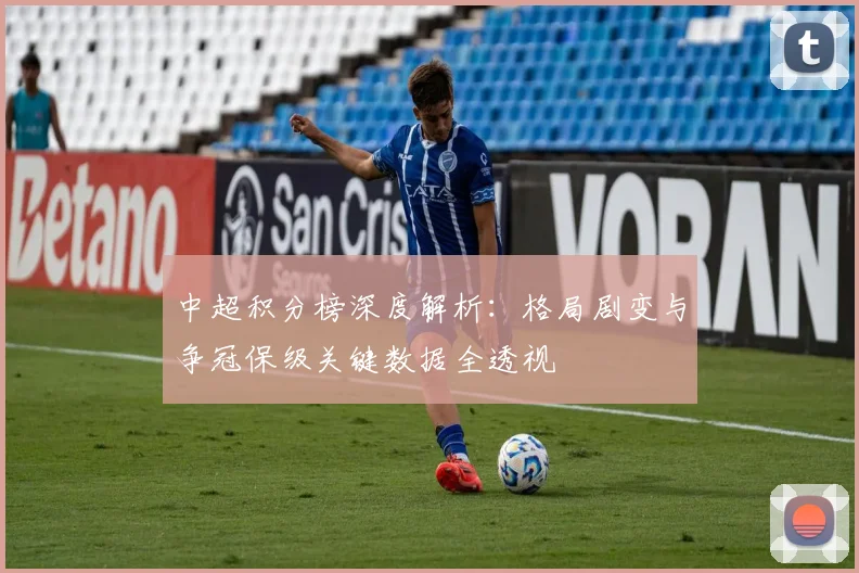 中超积分榜深度解析：格局剧变与争冠保级关键数据全透视