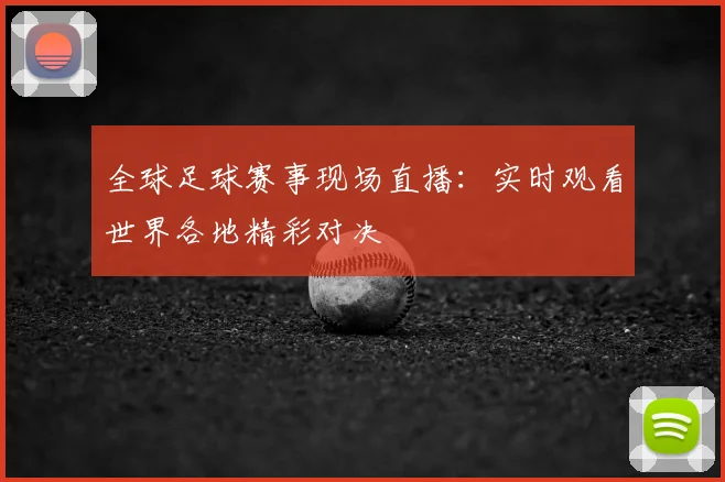 全球足球赛事现场直播：实时观看世界各地精彩对决