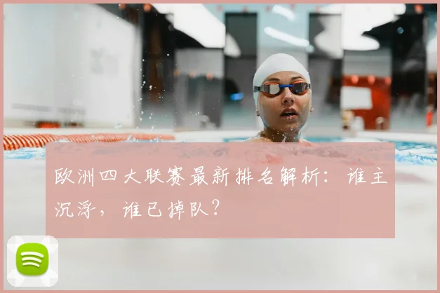 欧洲四大联赛最新排名解析：谁主沉浮，谁已掉队？