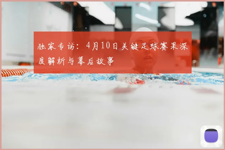 独家专访：4月10日关键足球赛果深度解析与幕后故事