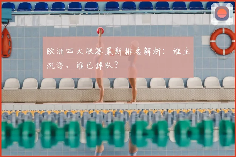 欧洲四大联赛最新排名解析：谁主沉浮，谁已掉队？