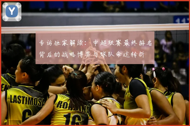 专访独家解读：中超联赛最终排名背后的战略博弈与球队命运转折